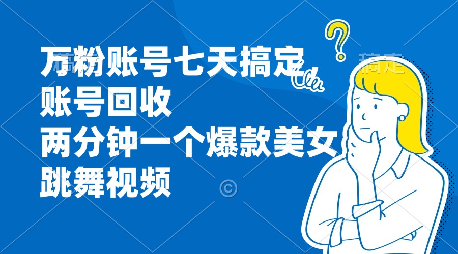 （13136期）万粉账号七天搞定，账号回收，两分钟一个爆款美女跳舞视频-云帆学社