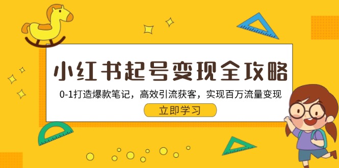 （13149期）小红书起号变现全攻略：0-1打造爆款笔记，高效引流获客，实现百万流量变现-云帆学社