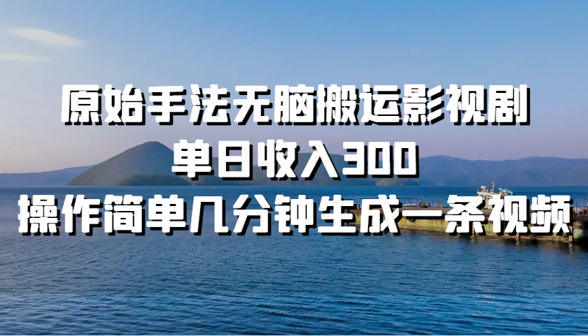 原始手法无脑搬运影视剧，单日收入300，操作简单几分钟生成一条视频-云帆学社