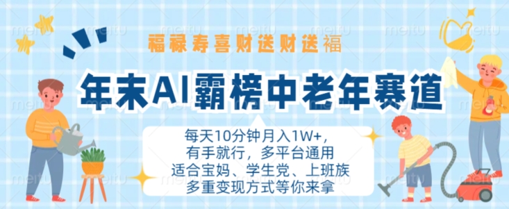 年末AI霸榜中老年赛道，福禄寿喜财送财送褔月入1W+，有手就行，多平台通用-云帆学社