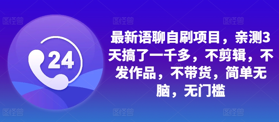 最新语聊自刷项目，亲测3天搞了一千多，不剪辑，不发作品，不带货，简单无脑，无门槛-云帆学社