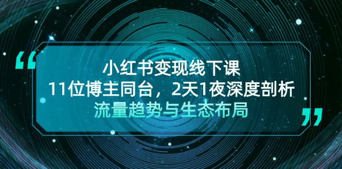 （13157期）小红书变现线下课！11位博主同台，2天1夜深度剖析流量趋势与生态布局-云帆学社