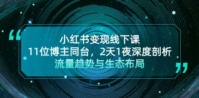 小红书变现线下课！11位博主同台，2天1夜深度剖析流量趋势与生态布局-云帆学社