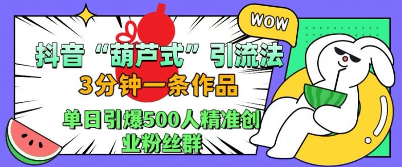 抖音葫芦式引流法，三分钟一条作品，单日引爆抖音500人精准创业粉丝群-云帆学社