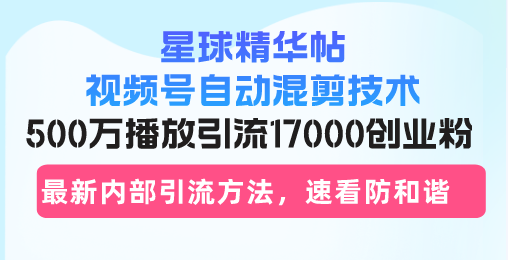 （13168期）星球精华帖视频号自动混剪技术，500万播放引流17000创业粉，最新内部引…-云帆学社