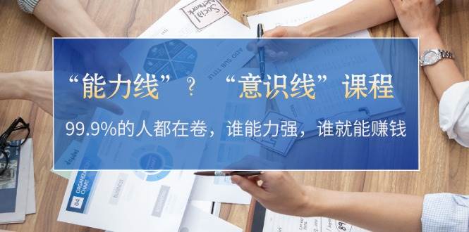 “能力线”“意识线”？99.9%的人都在卷，谁能力强，谁就能赚钱-云帆学社