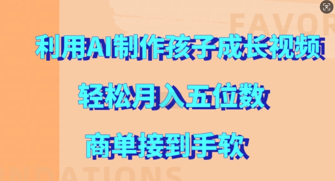 利用AI制作孩子成长视频，轻松月入五位数，商单接到手软-云帆学社