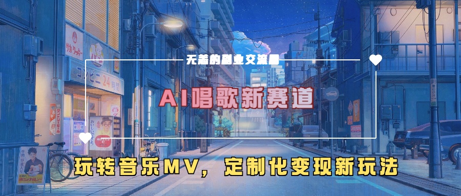 AI唱歌新赛道，玩转音乐mv，定制化变现新玩法-云帆学社