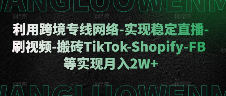 利用跨境专线网络-实现稳定直播-刷视频-搬砖TikTok-Shopify-FB等实现月入2W+-云帆学社