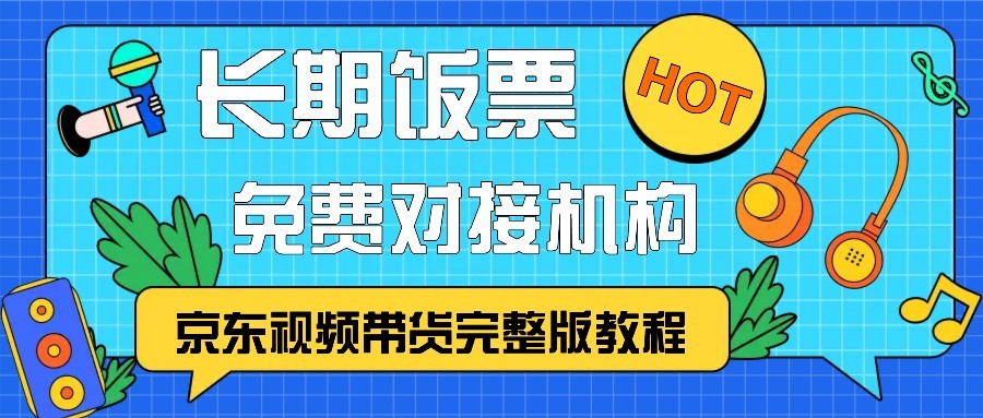 京东视频带货完整版教程，长期饭票、免费对接机构-云帆学社