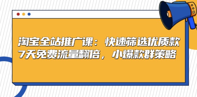 （13184期）淘宝全站推广课：快速筛选优质款，7天免费流量翻倍，小爆款群策略-云帆学社