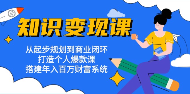 （13185期）知识变现课：从起步规划到商业闭环 打造个人爆款课 搭建年入百万财富系统-云帆学社