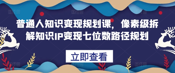 普通人知识变现规划课，像素级拆解知识IP变现七位数路径规划-云帆学社