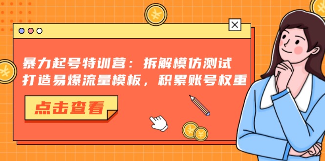 （13184期）暴力起号特训营：拆解模仿测试，打造易爆流量模板，积累账号权重-云帆学社