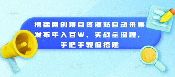 搭建网创项目资源站自动采集发布年入百W，实战全流程，手把手教你搭建-云帆学社