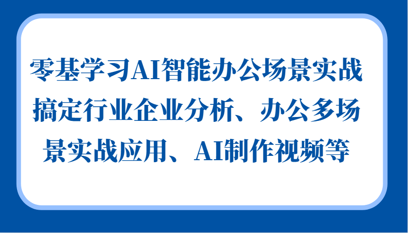 零基学习AI智能办公场景实战，搞定行业企业分析、办公多场景实战应用、AI制作视频等-云帆学社