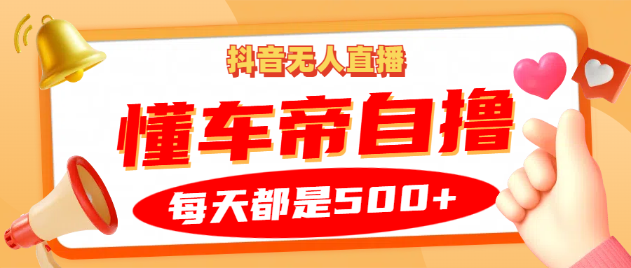 抖音无人直播“懂车帝”自撸玩法，每天2小时收益500+-云帆学社