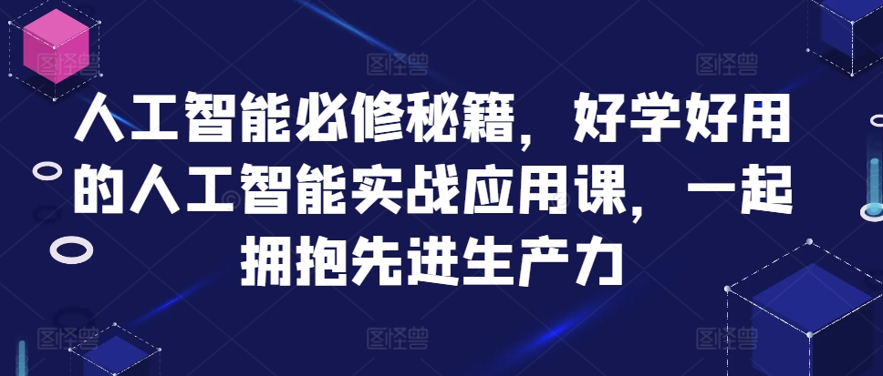 人工智能必修秘籍，好学好用的人工智能实战应用课，一起拥抱先进生产力-云帆学社