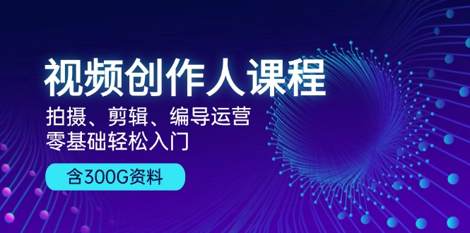 （13203期）视频创作人课程！拍摄、剪辑、编导运营，零基础轻松入门，含300G资料-云帆学社