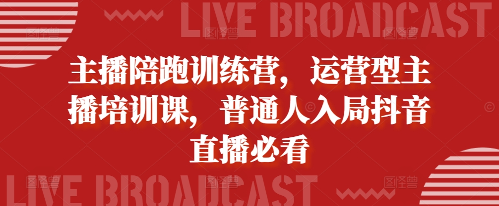 主播陪跑训练营，运营型主播培训课，普通人入局抖音直播必看-云帆学社