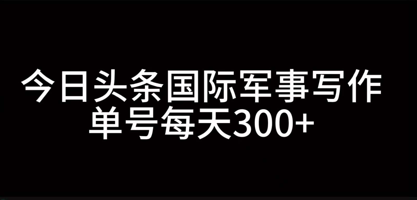 今日头条国际军事写作，利用AI创作，单号日入300+-云帆学社