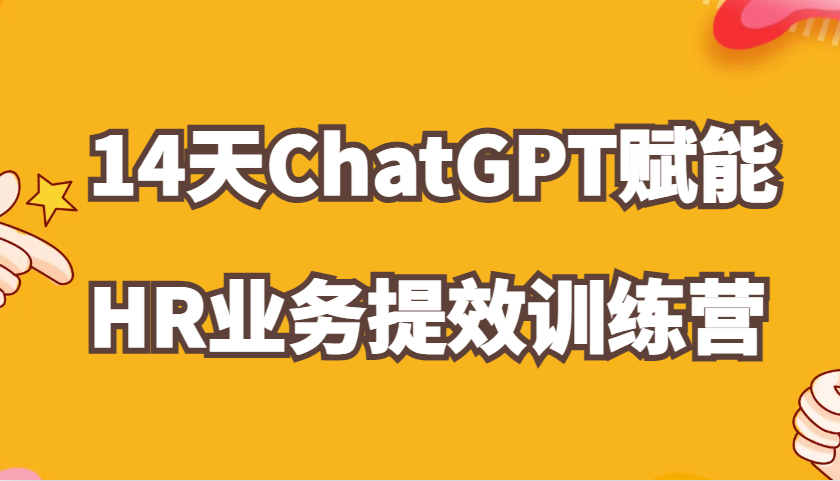 ChatGPT赋能HR业务提效14天训练营，从小白到应用高手在HR工作中灵活应用-云帆学社