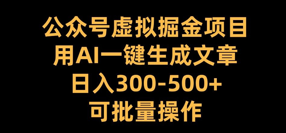 公众号虚拟掘金项目，用AI一键生成文章，日入300+可批量操作-云帆学社