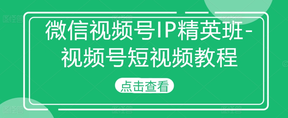 微信视频号IP精英班-视频号短视频教程-云帆学社