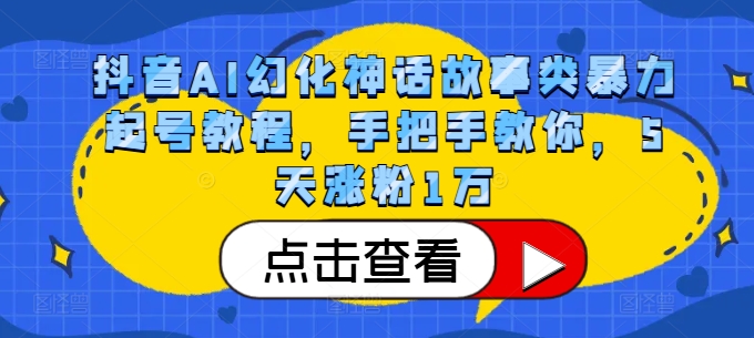 抖音AI幻化神话故事类暴力起号教程，手把手教你，5天涨粉1万-云帆学社