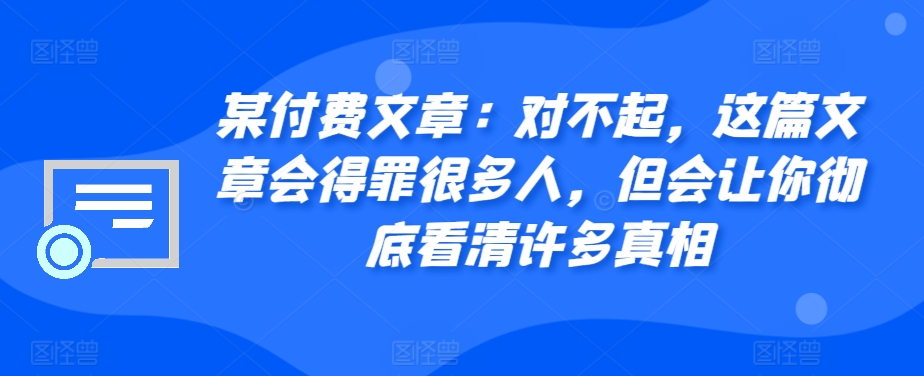 某付费文章：对不起，这篇文章会得罪很多人，但会让你彻底看清许多真相-云帆学社