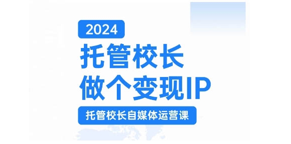 2024托管校长做个变现IP，托管校长自媒体运营课，利用短视频实现校区利润翻番-云帆学社