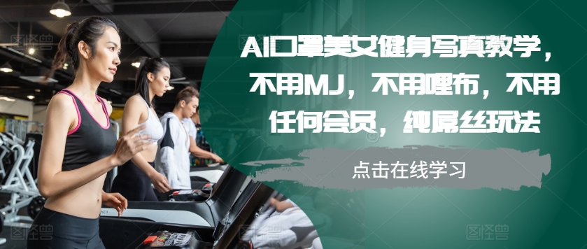 AI口罩美女健身写真教学，不用MJ，不用哩布，不用任何会员，纯屌丝玩法-云帆学社