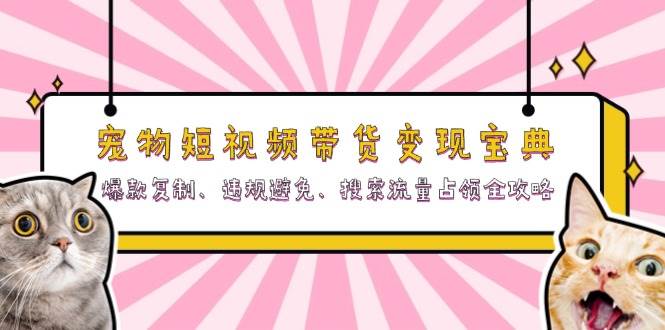 宠物短视频带货变现宝典：爆款复制、违规避免、搜索流量占领全攻略-云帆学社