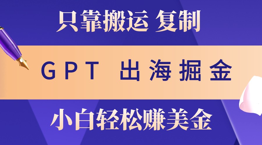 出海掘金搬运，赚老外美金，月入3w+，仅需GPT粘贴复制，小白也能玩转-云帆学社