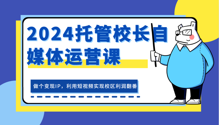 2024托管校长自媒体运营课，做个变现IP，利用短视频实现校区利润翻番-云帆学社