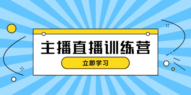 （13241期）主播直播特训营：抖音直播间运营知识+开播准备+流量考核，轻松上手-云帆学社