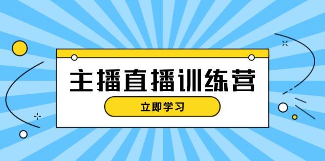 主播直播特训营：抖音直播间运营知识+开播准备+流量考核，轻松上手-云帆学社