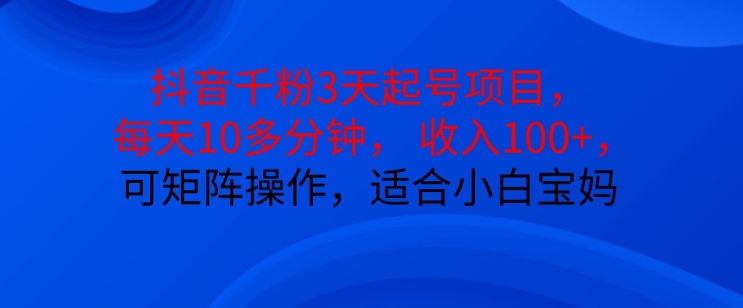 抖音干粉3天起号项目，每天10多分钟，收入100+，可矩阵操作，适合小白宝妈-云帆学社