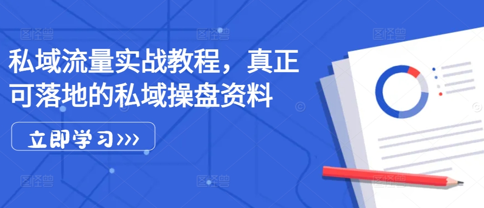 私域流量实战教程，真正可落地的私域操盘资料-云帆学社