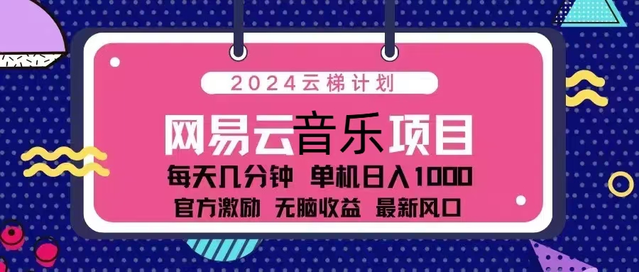 （13263期）2024云梯计划 网易云音乐项目：每天几分钟 单机日入1000 官方激励 无脑…-云帆学社