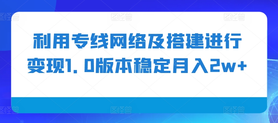 利用专线网络及搭建进行变现1.0版本稳定月入2w+-云帆学社