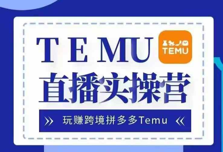 Temu直播实战营，玩赚跨境拼多多Temu，国内电商卷就出海赚美金-云帆学社