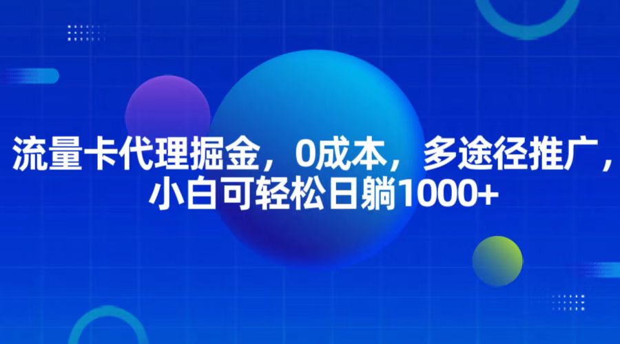 流量卡代理掘金，0成本，多途径推广，小白可轻松日躺1000+-云帆学社