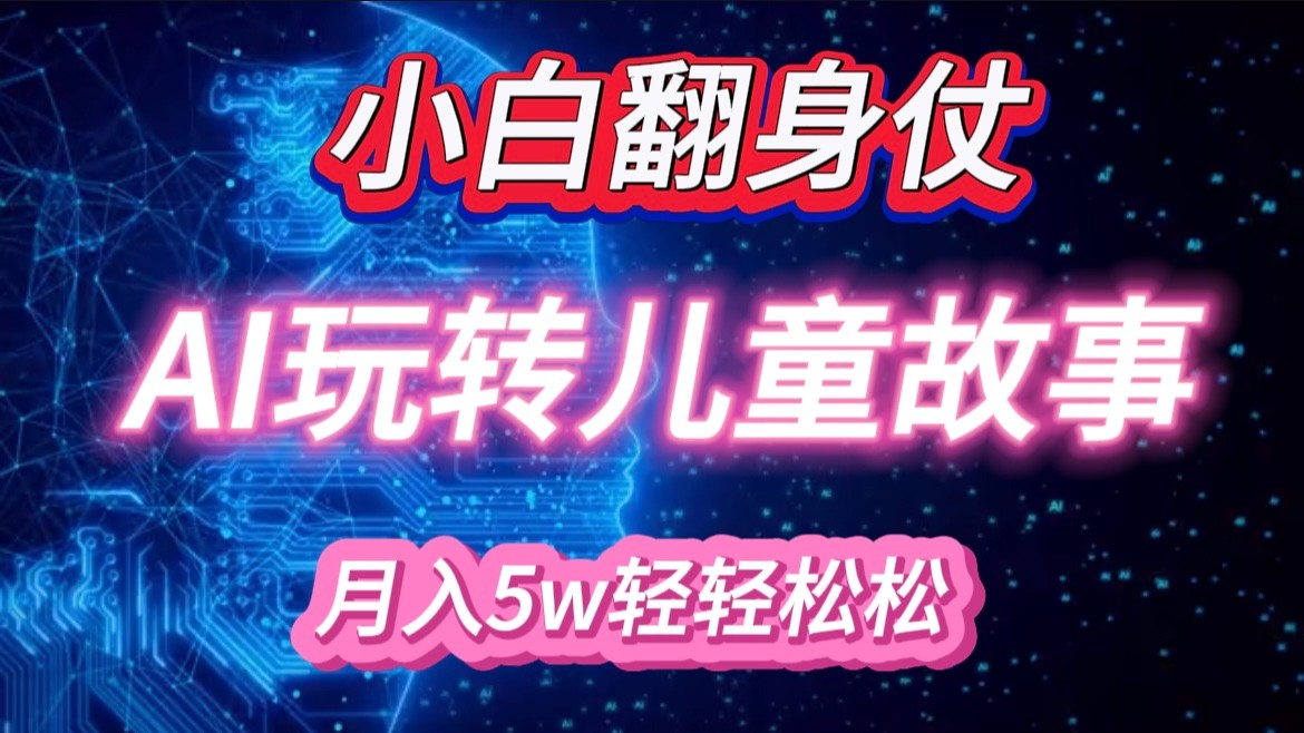 小白大翻身！靠AI玩转绘本故事，月入 5w+，轻松得很！-云帆学社