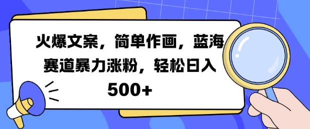 火爆文案，简单作画，蓝海赛道暴力涨粉，轻松日入5张-云帆学社