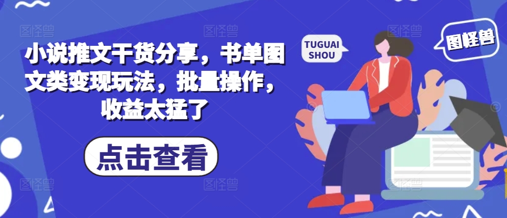 小说推文干货分享，书单图文类变现玩法，批量操作，收益太猛了-云帆学社