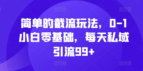 简单的截流玩法，0-1小白零基础，每天私域引流99+-云帆学社