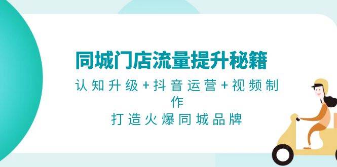 同城门店流量提升秘籍：认知升级+抖音运营+视频制作，打造火爆同城品牌-云帆学社