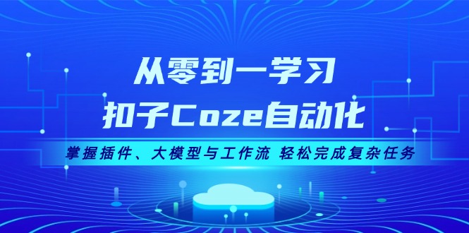 （13278期）从零到一学习扣子Coze自动化，掌握插件、大模型与工作流 轻松完成复杂任务-云帆学社