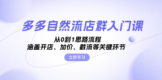 （13279期）多多自然流店群入门课，从0到1思路流程，涵盖开店、加价、截流等关键环节-云帆学社